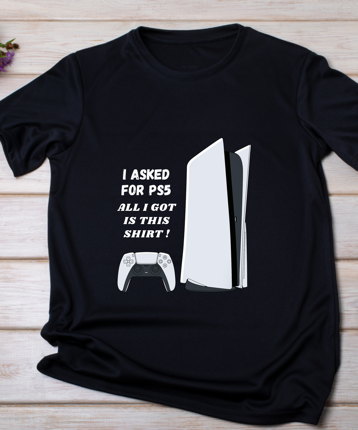I Asked for a PS5, All I Got Was This Shirt T-Shirt | Funny Gamer Graphic Tee for PlayStation Fans